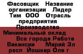 Фасовщик › Название организации ­ Лидер Тим, ООО › Отрасль предприятия ­ Производство › Минимальный оклад ­ 34 000 - Все города Работа » Вакансии   . Марий Эл респ.,Йошкар-Ола г.